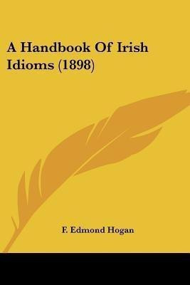 A Handbook Of Irish Idioms (1898)(English, Paperback, Hogan F Edmond)