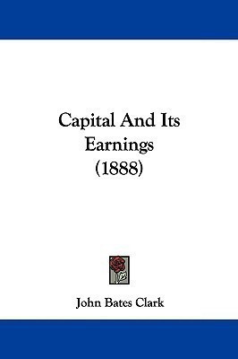Capital And Its Earnings (1888)(English, Paperback, Clark John Bates)