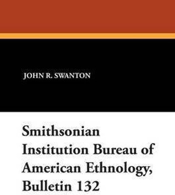 Smithsonian Institution Bureau of American Ethnology, Bulletin 132(English, Paperback, Swanton John R)