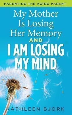 My Mother Is Losing Her Memory And I Am Losing My Mind(English, Paperback, Bjork Kathleen)