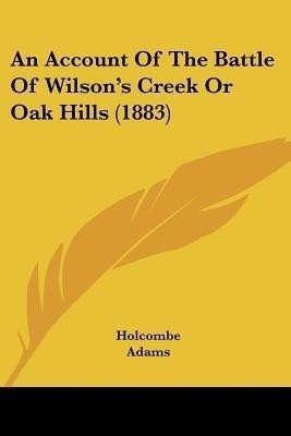An Account Of The Battle Of Wilson's Creek Or Oak Hills (1883)(English, Paperback, Holcombe)
