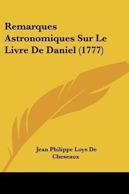 Remarques Astronomiques Sur Le Livre De Daniel (1777)(French, Paperback, De Cheseaux Jean Philippe Loys)