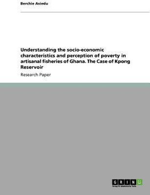 Understanding the socio-economic characteristics and perception of poverty in artisanal fisheries of Ghana. The Case of Kpong Reservoir(English, Paperback, Asiedu Berchie)