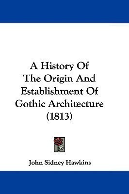 A History Of The Origin And Establishment Of Gothic Architecture (1813)(English, Paperback, Hawkins John Sidney)