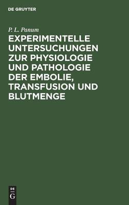 Experimentelle Untersuchungen Zur Physiologie Und Pathologie Der Embolie, Transfusion Und Blutmenge(German, Hardcover, Panum P L)