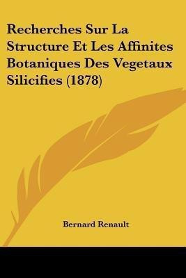 Recherches Sur La Structure Et Les Affinites Botaniques Des Vegetaux Silicifies (1878)(French, Paperback, Renault Bernard)