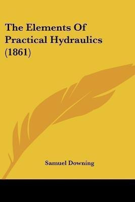 The Elements Of Practical Hydraulics (1861)(English, Paperback, Downing Samuel)