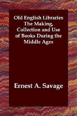 Old English Libraries The Making, Collection and Use of Books During the Middle Ages(English, Paperback, Savage Ernest a)