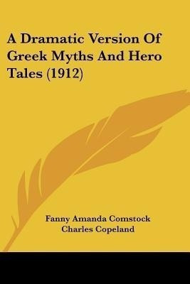 A Dramatic Version Of Greek Myths And Hero Tales (1912)(English, Paperback, Comstock Fanny Amanda)
