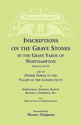 Inscriptions on the Grave Stones in the Grave Yards of Northampton and of Other Towns in the Valley of the Connecticut, as Springfield, Amherst, Hadley, Hatfield, Deerfield, &c. with Brief Annals of Northampton(English, Paperback, Bridgman Thomas) Inscriptions on the Grave Stones in the Grave Yards of Northampton and of Other Towns in the Valley of the Connecticut, as Springfield, Amherst, Hadley, Hatfield, Deerfield, &c. with Brief Annals of Northampton(English, Paperback, Bridgman Thomas)