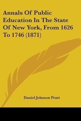 Annals Of Public Education In The State Of New York, From 1626 To 1746 (1871)(English, Paperback, Pratt Daniel Johnson)