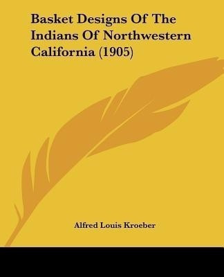 Basket Designs Of The Indians Of Northwestern California (1905)(English, Paperback, Kroeber Alfred Louis)