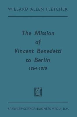 The Mission of Vincent Benedetti to Berlin 1864-1870(English, Paperback, Fletcher Willard Allen)