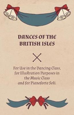 Dances of the British Isles - For Use in the Dancing Class, for Illustration Purposes in the Music Class and for Pianoforte Soli.(English, Paperback, Welch Lucy M)
