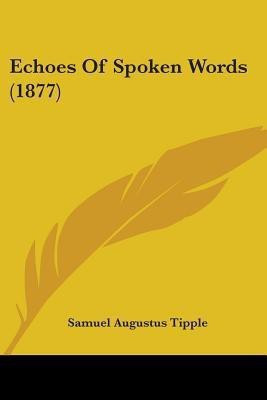 Echoes Of Spoken Words (1877)(English, Paperback, Tipple Samuel Augustus)