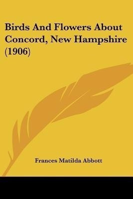 Birds And Flowers About Concord, New Hampshire (1906)(English, Paperback, Abbott Frances Matilda)