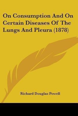 On Consumption And On Certain Diseases Of The Lungs And Pleura (1878)(English, Paperback, Powell Richard Douglas Sir)