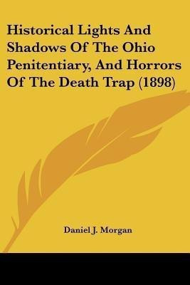 Historical Lights And Shadows Of The Ohio Penitentiary, And Horrors Of The Death Trap (1898)(English, Paperback, Morgan Daniel J)