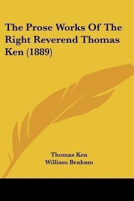 The Prose Works Of The Right Reverend Thomas Ken (1889)(English, Paperback, Ken Thomas)