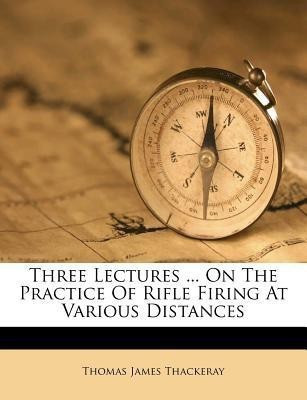 Three Lectures ... on the Practice of Rifle Firing at Various Distances(English, Paperback, Thackeray Thomas James)