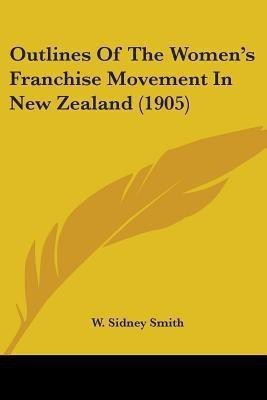 Outlines Of The Women's Franchise Movement In New Zealand (1905)(English, Paperback, Smith W Sidney)