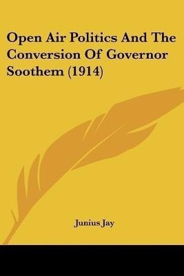 Open Air Politics And The Conversion Of Governor Soothem (1914)(English, Paperback, Jay Junius)