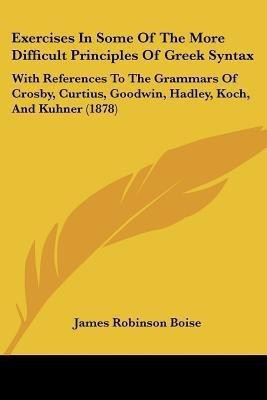 Exercises In Some Of The More Difficult Principles Of Greek Syntax(English, Paperback, Boise James Robinson)