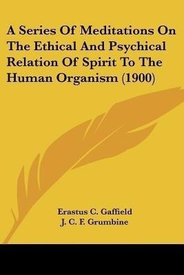 A Series Of Meditations On The Ethical And Psychical Relation Of Spirit To The Human Organism (1900)(English, Paperback, Gaffield Erastus C)