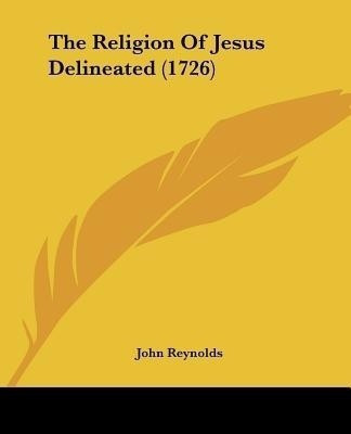 The Religion Of Jesus Delineated (1726)(English, Paperback, Reynolds John)