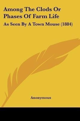 Among The Clods Or Phases Of Farm Life(English, Paperback, Anonymous)