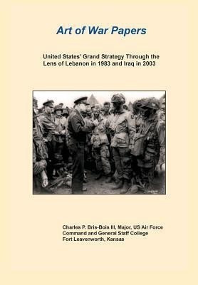 United States Grand Strategy Through the Lens of Lebanon in 1983 and Iraq in 2003 (Art of War Papers Series)(English, Paperback, Bris- Bois Charles P)