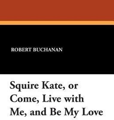 Squire Kate, or Come, Live with Me, and Be My Love(English, Paperback, Buchanan Robert)
