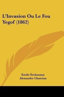 L'Invasion Ou Le Fou Yegof (1862)(French, Paperback, Erckmann Emile)