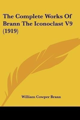 The Complete Works Of Brann The Iconoclast V9 (1919)(English, Paperback, Brann William Cowper)
