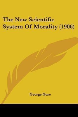 The New Scientific System Of Morality (1906)(English, Paperback, Gore George)