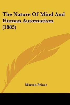The Nature Of Mind And Human Automatism (1885)(English, Paperback, Prince Morton)
