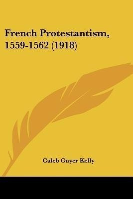 French Protestantism, 1559-1562 (1918)(English, Paperback, Kelly Caleb Guyer)