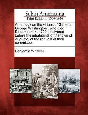 An Eulogy on the Virtues of General George Washington(English, Paperback, Whitwell Benjamin)