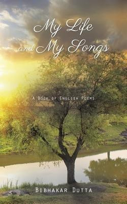 My Life and My Songs  - A Book of English Poems(English, Paperback, Dutta Bibhakar)