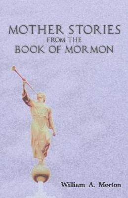 Mother Stories from the Book of Mormon(English, Paperback, Morton William A)