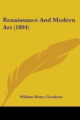 Renaissance And Modern Art (1894)(English, Paperback, Goodyear William Henry)