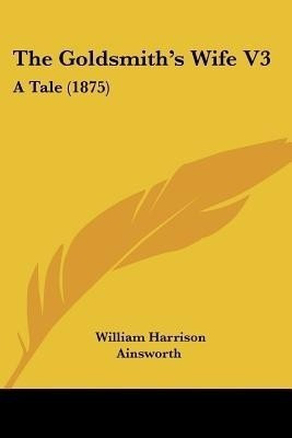 The Goldsmith's Wife V3(English, Paperback, Ainsworth William Harrison)