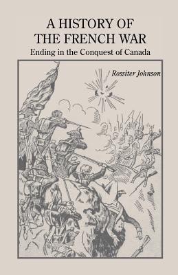 A History of the French War, Ending in the Conquest of Canada with a Preliminary Account of the Early Attempts at Colonization and Struggles for the Possession of the Continent(English, Paperback, Johnson Rossiter)