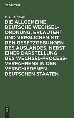 Die allgemeine deutsche Wechsel-Ordnung, erlaeutert und verglichen mit den Gesetzgebungen des Auslandes, nebst einer Darstellung des Wechsel-Process-Verfahrens in den verschiedenen deutschen Staaten(German, Hardcover, Strass K F H) Die allgemeine deutsche Wechsel-Ordnung, erlaeutert und verglichen mit den Gesetzgebungen des Auslandes, nebst einer Darstellung des Wechsel-Process-Verfahrens in den verschiedenen deutschen Staaten(German, Hardcover, Strass K F H)