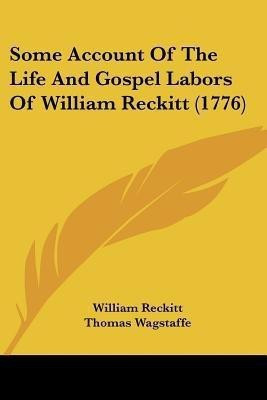 Some Account Of The Life And Gospel Labors Of William Reckitt (1776)(English, Paperback, Reckitt William)