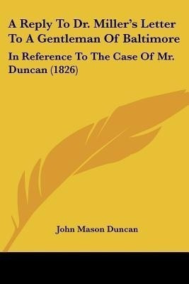 A Reply To Dr. Miller's Letter To A Gentleman Of Baltimore(English, Paperback, Duncan John Mason)