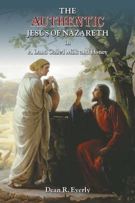 The Authentic Jesus of Nazareth in A Land Called Milk and Honey(English, Paperback, Eyerly Dean R)