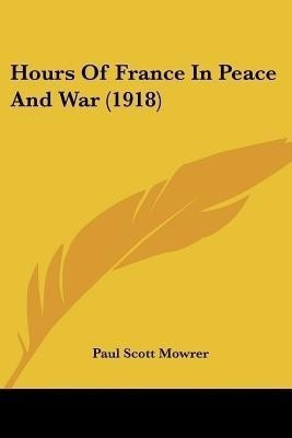 Hours Of France In Peace And War (1918)(English, Paperback, Mowrer Paul Scott)