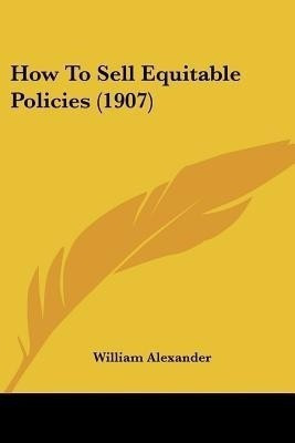 How To Sell Equitable Policies (1907)(English, Paperback, Alexander William)