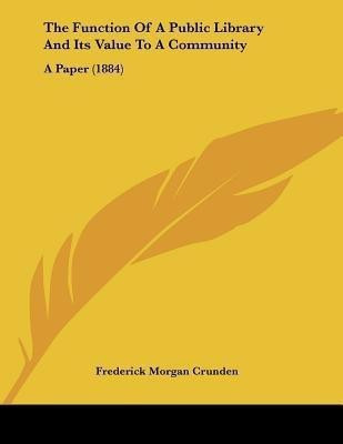 The Function Of A Public Library And Its Value To A Community  - A Paper (1884)(English, Paperback, Crunden Frederick Morgan)